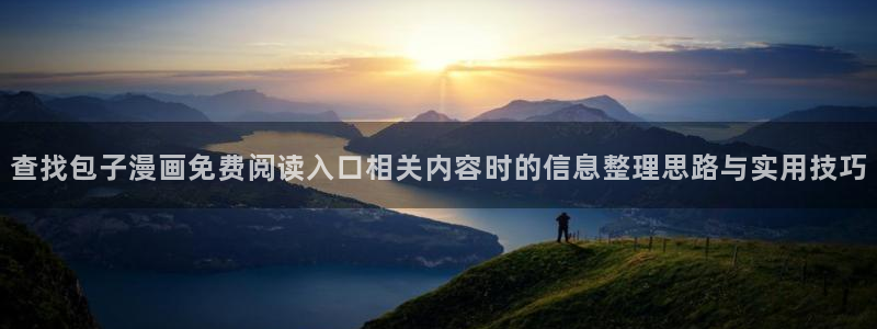 免费漫画动作漫画:查找包子漫画免费阅读入口相关内容时的信息整理思路与实用技巧