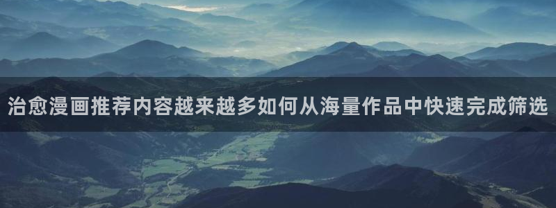 免费漫画漫画网:治愈漫画推荐内容越来越多如何从海量作品中快速完成筛选