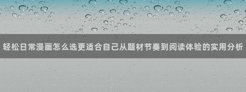 免费漫画热门作品大全:轻松日常漫画怎么选更适合自己从题材节奏到阅读体验的实用分析