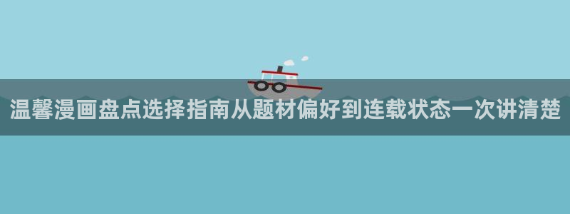免费漫画最新漫画大全:温馨漫画盘点选择指南从题材偏好到连载状态一次讲清楚