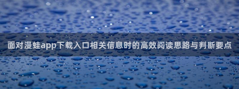 免费漫画新漫画推荐:面对漫蛙app下载入口相关信息时的高效阅读思路与判断要点