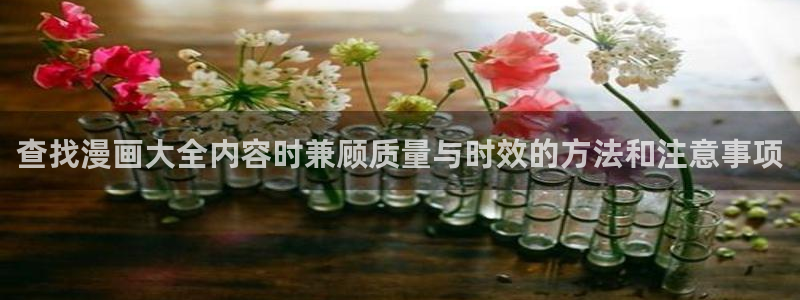 免费漫画穿越漫画:查找漫画大全内容时兼顾质量与时效的方法和注意事项