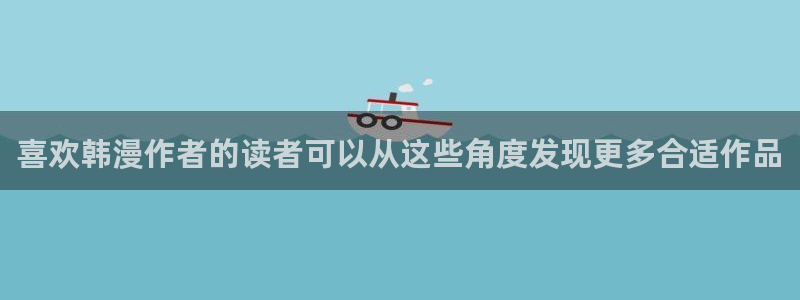 免费漫画最新更新:喜欢韩漫作者的读者可以从这些角度发现更多合适作品