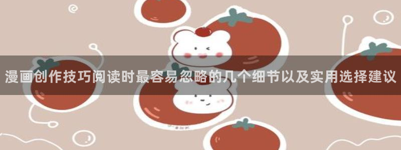 免费漫画最新连载漫画:漫画创作技巧阅读时最容易忽略的几个细节以及实用选择建议