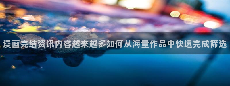 免费漫画漫画入口大全:漫画完结资讯内容越来越多如何从海量作品中快速完成筛选