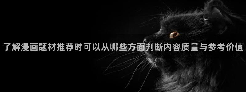 免费漫画免费在线阅读:了解漫画题材推荐时可以从哪些方面判断内容质量与参考价值